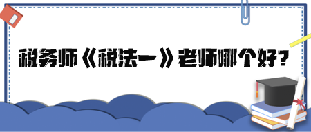 稅務(wù)師《稅法一》老師哪個好