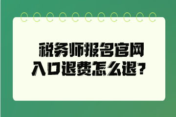 稅務(wù)師報(bào)名官網(wǎng)入口退費(fèi)怎么退？