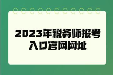 2023年稅務師報考入口官網(wǎng)網(wǎng)址