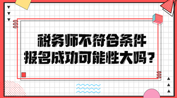 稅務師不符合條件報名成功可能性大嗎？