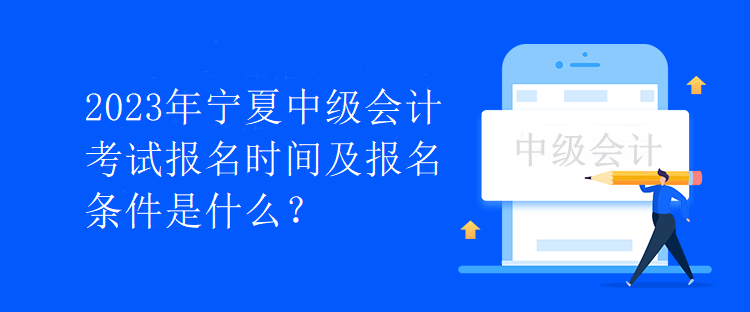 2023年寧夏中級會計考試報名時間及報名條件是什么？