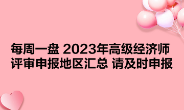 【每周一盤】2023年高級(jí)經(jīng)濟(jì)師評(píng)審申報(bào)地區(qū)匯總