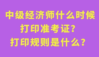 中級經(jīng)濟師什么時候打印準考證？打印規(guī)則是什么？