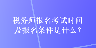 稅務師報名考試時間及報名條件是什么？