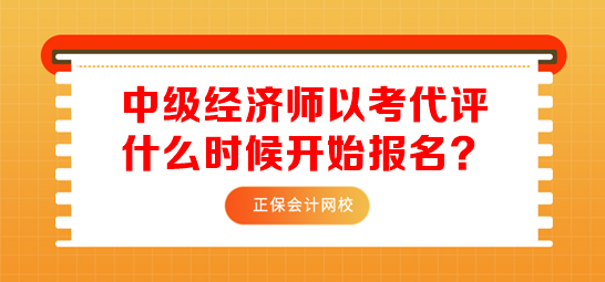 中級(jí)經(jīng)濟(jì)師以考代評(píng)什么時(shí)候開(kāi)始報(bào)名