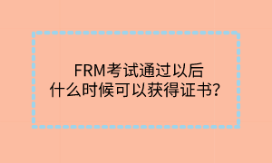 FRM考試通過以后什么時候可以獲得證書？