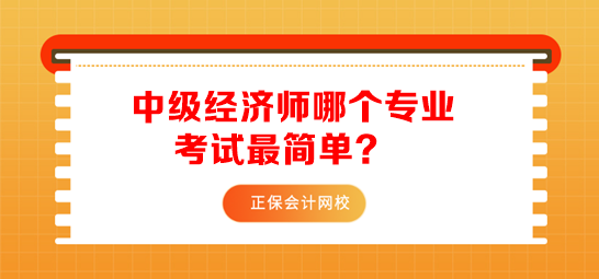 中級(jí)經(jīng)濟(jì)師哪個(gè)專業(yè)考試最簡(jiǎn)單？