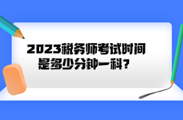 2023稅務(wù)師考試時(shí)間是多少分鐘一科？