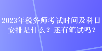 2023年稅務(wù)師考試時(shí)間及科目安排是什么？還有筆試嗎？