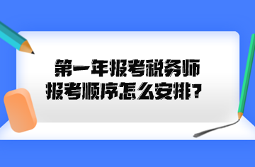 第一年報考稅務(wù)師報考順序怎么安排？