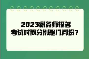 2023稅務(wù)師報名考試時間分別是幾月份？