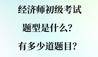 經(jīng)濟(jì)師初級(jí)考試題型是什么？有多少道題目？