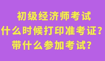 初級經(jīng)濟師考試什么時候打印準考證？帶什么參加考試？