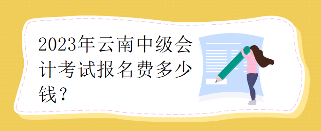 2023年云南中級會計考試報名費多少錢？