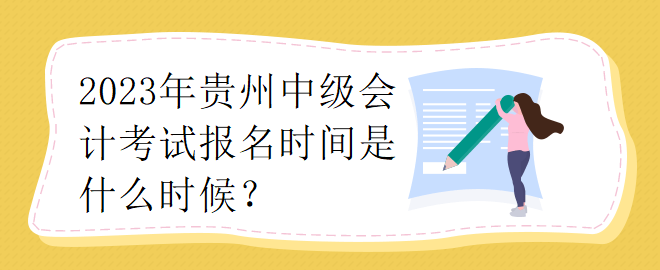 2023年貴州中級(jí)會(huì)計(jì)考試報(bào)名時(shí)間是什么時(shí)候？