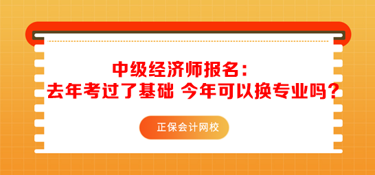 中級經濟師報名：去年考過了基礎 今年可以換專業(yè)嗎？