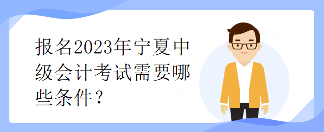 報名2023年寧夏中級會計考試需要哪些條件？