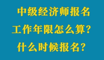 中級(jí)經(jīng)濟(jì)師報(bào)名工作年限怎么算？什么時(shí)候報(bào)名？