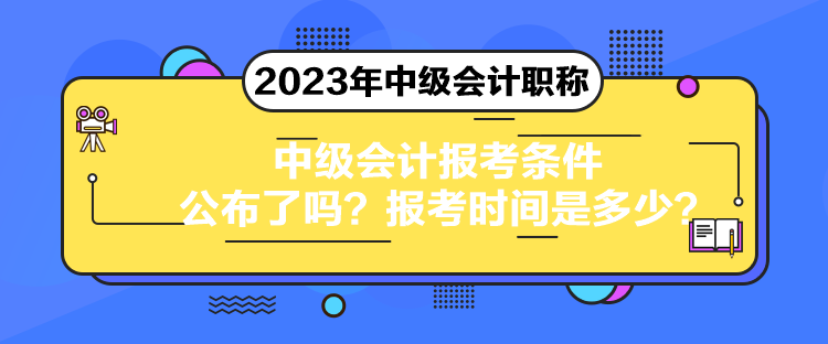 中級會計(jì)報(bào)考條件公布了嗎？報(bào)考時(shí)間是多少？