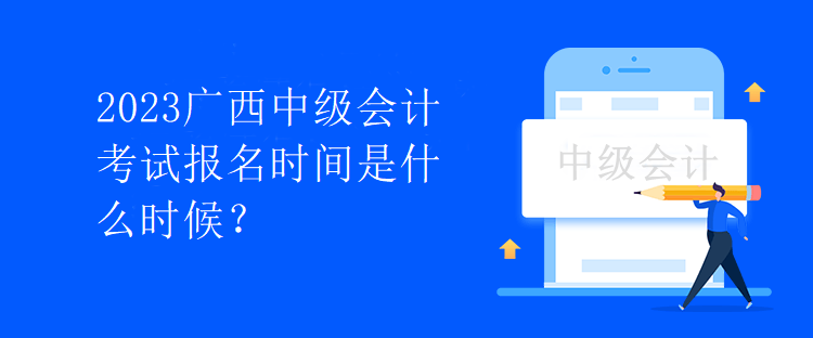 2023廣西中級會計考試報名時間是什么時候？