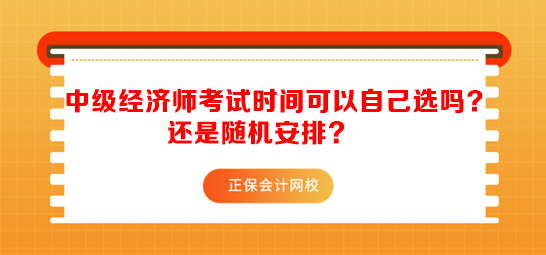 中級經(jīng)濟師考試時間可以自己選嗎？還是隨機安排？