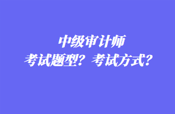 中級審計師考試題型？考試方式？