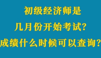 初級(jí)經(jīng)濟(jì)師是幾月份開始考試？成績(jī)什么時(shí)候可以查詢？