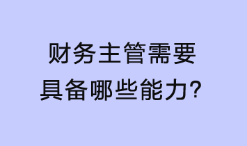 財(cái)務(wù)主管需要具備哪些能力？