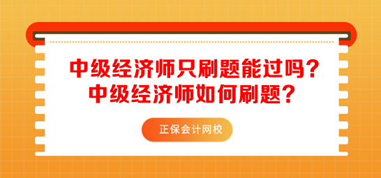 中級經(jīng)濟師只刷題能過嗎？中級經(jīng)濟師如何刷題？