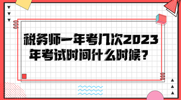 稅務(wù)師一年考幾次？2023年考試時間是什么時候？