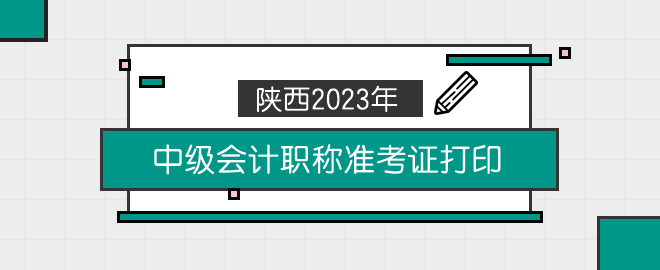 陜西2023年中級會計職稱準(zhǔn)考證打印