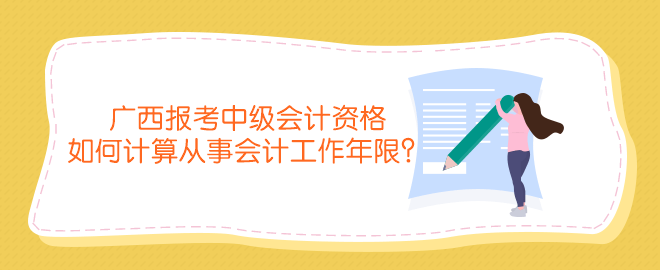 廣西報考中級會計資格如何計算從事會計工作年限？