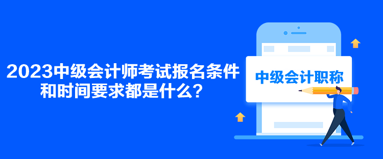 2023中級會計師考試報名條件和時間要求都是什么？