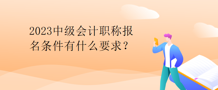 2023中級(jí)會(huì)計(jì)職稱報(bào)名條件有什么要求？