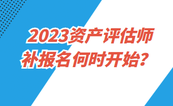 2023資產(chǎn)評(píng)估師補(bǔ)報(bào)名何時(shí)開(kāi)始？