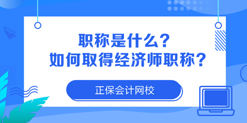 職稱(chēng)是什么？如何取得經(jīng)濟(jì)師職稱(chēng)？