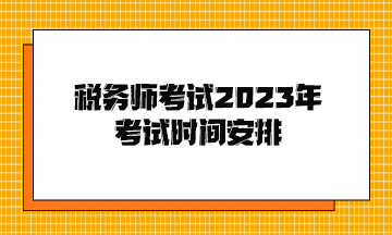 稅務(wù)師考試2023年考試時間安排