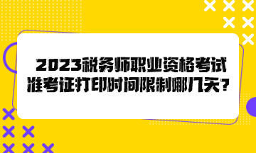 2023稅務(wù)師職業(yè)資格考試準(zhǔn)考證打印時(shí)間限制哪幾天？