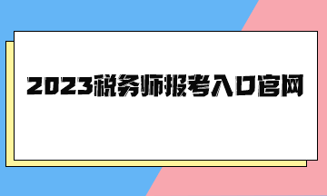 2023稅務(wù)師報(bào)考入口官網(wǎng)