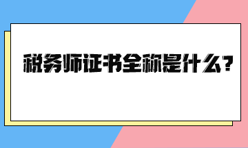 稅務(wù)師證書全稱是什么？