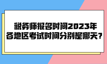 稅務(wù)師報(bào)名時(shí)間2023年各地區(qū)考試時(shí)間分別是哪天？