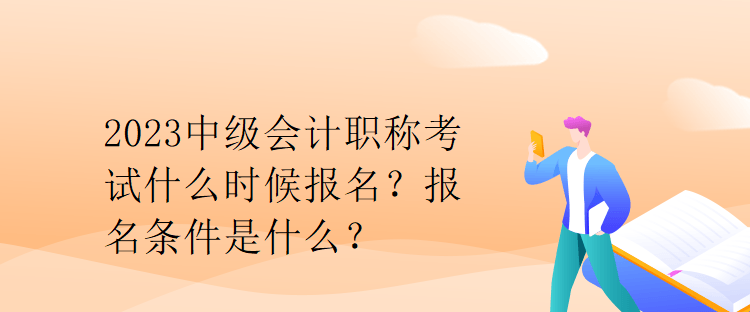 2023中級(jí)會(huì)計(jì)職稱考試什么時(shí)候報(bào)名？報(bào)名條件是什么？