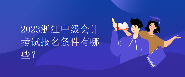 2023浙江中級會計考試報名條件有哪些？