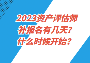 2023資產(chǎn)評(píng)估師補(bǔ)報(bào)名有幾天？什么時(shí)候開始？