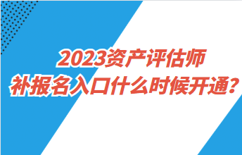 2023資產(chǎn)評(píng)估師補(bǔ)報(bào)名入口什么時(shí)候開(kāi)通？