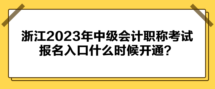 浙江2023年中級(jí)會(huì)計(jì)職稱考試報(bào)名入口什么時(shí)候開通？