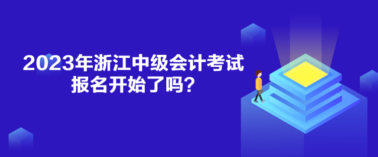 2023年浙江中級(jí)會(huì)計(jì)考試報(bào)名開(kāi)始了嗎？