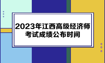 2023年江西高級經(jīng)濟(jì)師考試成績公布時(shí)間