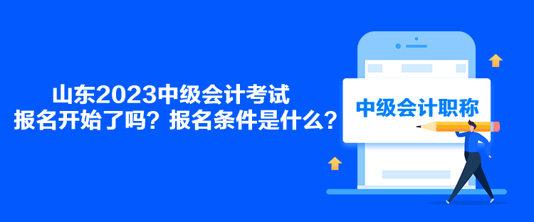 山東2023中級會計考試報名開始了嗎？報名條件是什么？