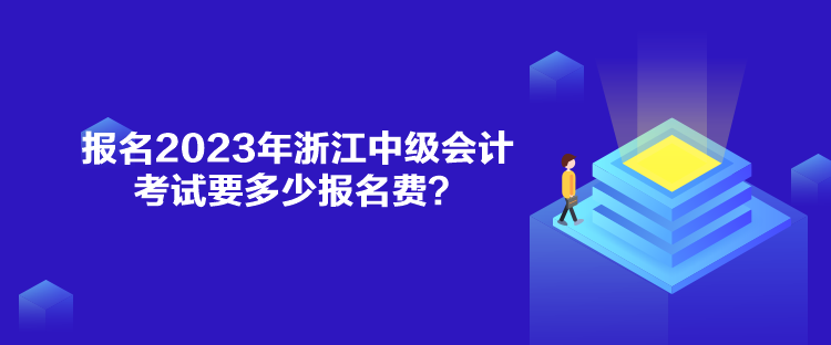 報(bào)名2023年浙江中級(jí)會(huì)計(jì)考試要多少報(bào)名費(fèi)？